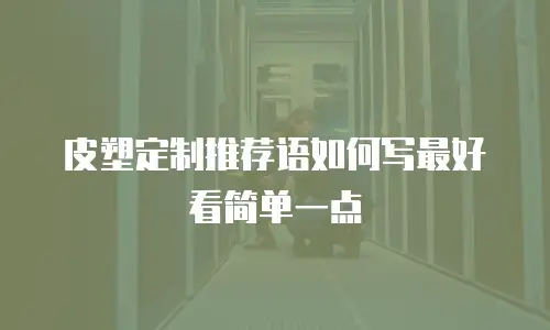 皮塑定制推荐语如何写最好看简单一点