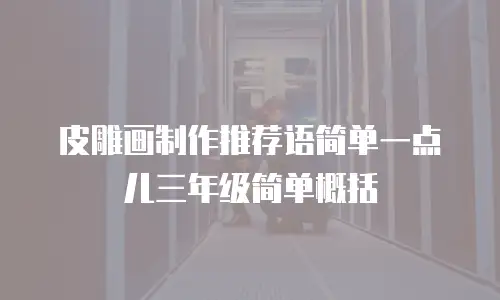 皮雕画制作推荐语简单一点儿三年级简单概括
