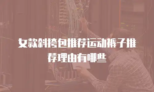 女款斜挎包推荐运动裤子推荐理由有哪些