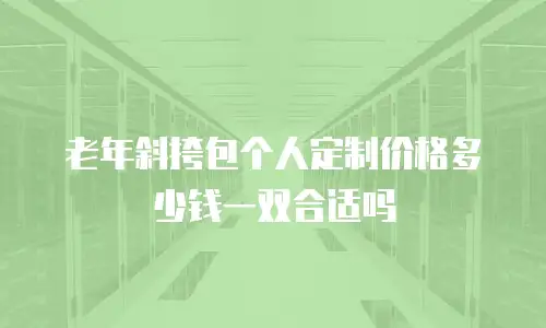 老年斜挎包个人定制价格多少钱一双合适吗