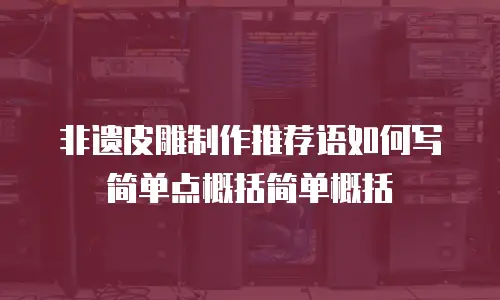 非遗皮雕制作推荐语如何写简单点概括简单概括
