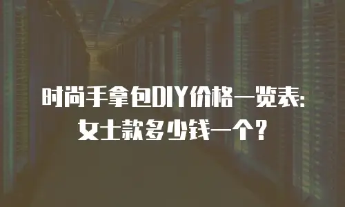 时尚手拿包DIY价格一览表：女士款多少钱一个？