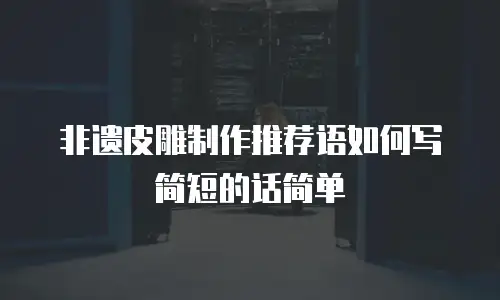 非遗皮雕制作推荐语如何写简短的话简单