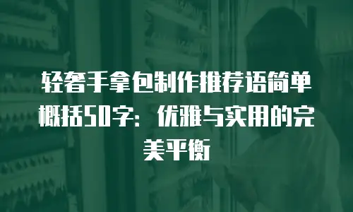 轻奢手拿包制作推荐语简单概括50字：优雅与实用的完美平衡