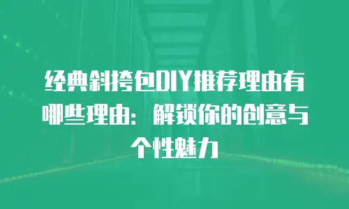 经典斜挎包DIY推荐理由有哪些理由：解锁你的创意与个性魅力