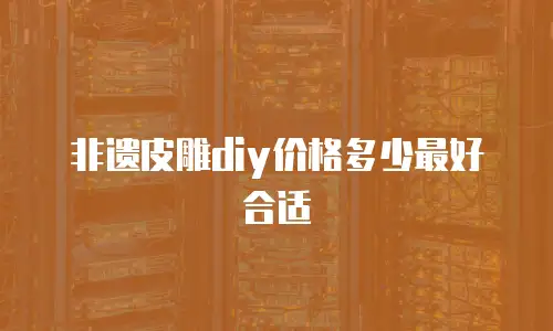 非遗皮雕diy价格多少最好合适