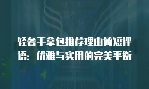 轻奢手拿包推荐理由简短评语：优雅与实用的完美平衡
