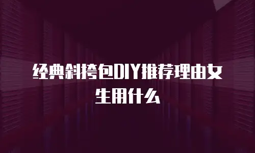 经典斜挎包DIY推荐理由女生用什么