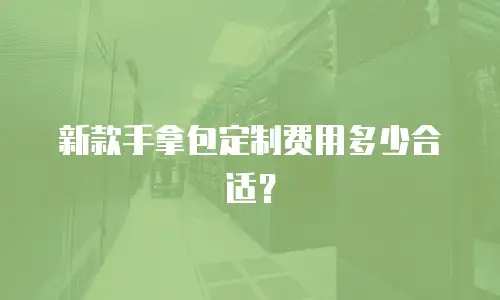 新款手拿包定制费用多少合适？