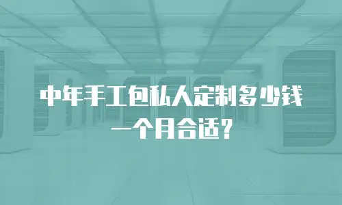 中年手工包私人定制多少钱一个月合适？