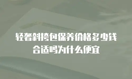 轻奢斜挎包保养价格多少钱合适吗为什么便宜