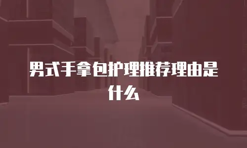 男式手拿包护理推荐理由是什么