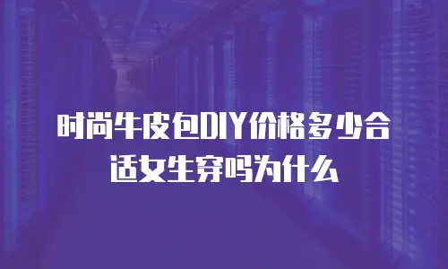 时尚牛皮包DIY价格多少合适女生穿吗为什么
