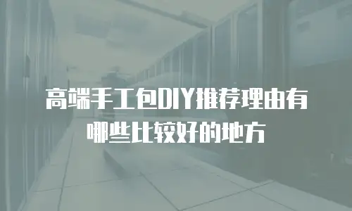 高端手工包DIY推荐理由有哪些比较好的地方