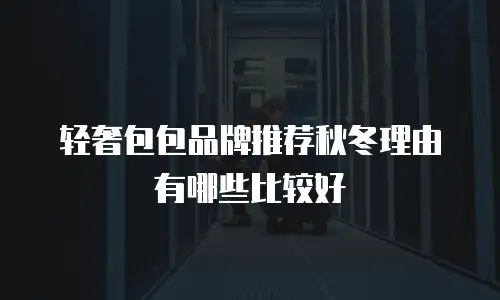 轻奢包包品牌推荐秋冬理由有哪些比较好