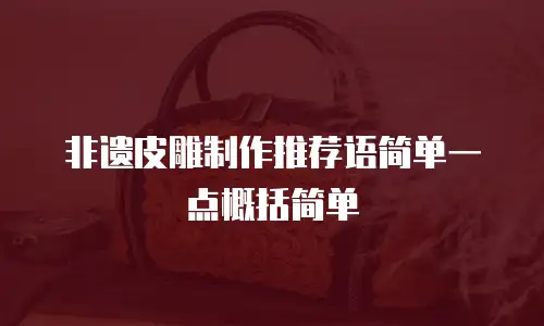 非遗皮雕制作推荐语简单一点概括简单
