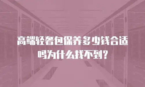 高端轻奢包保养多少钱合适吗为什么找不到？