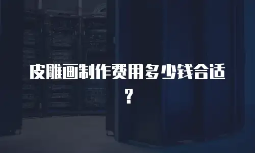 皮雕画制作费用多少钱合适？