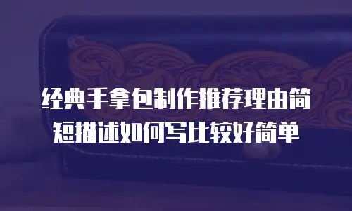 经典手拿包制作推荐理由简短描述如何写比较好简单