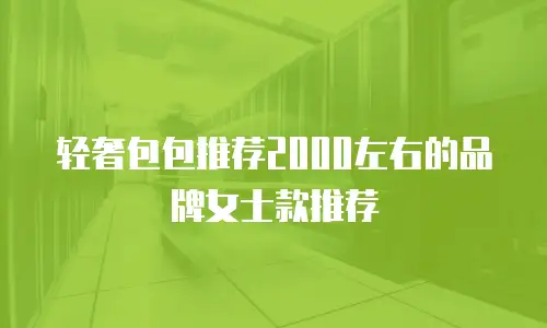 轻奢包包推荐2000左右的品牌女士款推荐