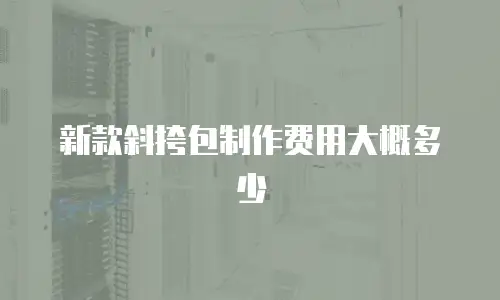 新款斜挎包制作费用大概多少