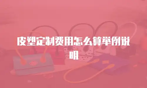 皮塑定制费用怎么算举例说明