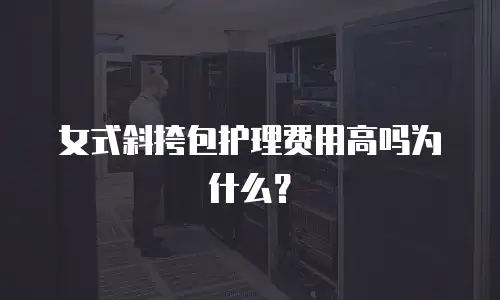 女式斜挎包护理费用高吗为什么？