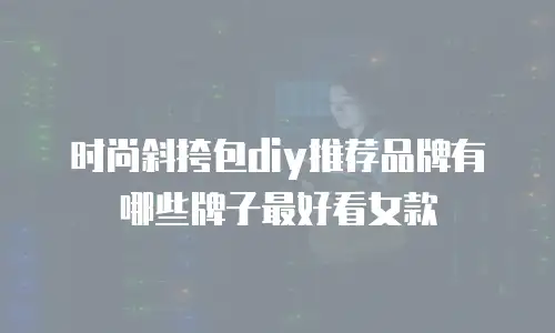 时尚斜挎包diy推荐品牌有哪些牌子最好看女款