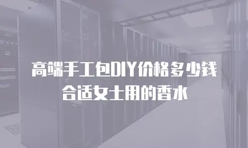 高端手工包DIY价格多少钱合适女士用的香水