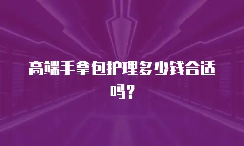 高端手拿包护理多少钱合适吗？