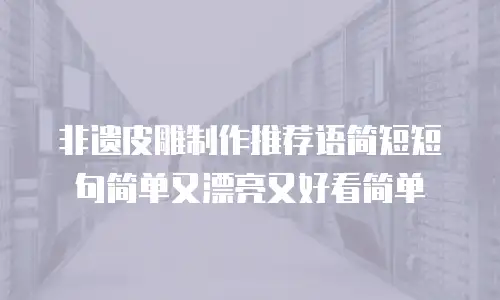 非遗皮雕制作推荐语简短短句简单又漂亮又好看简单