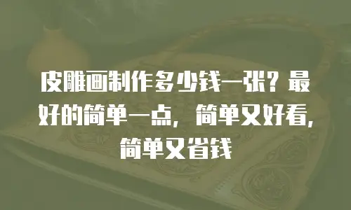 皮雕画制作多少钱一张？最好的简单一点，简单又好看，简单又省钱