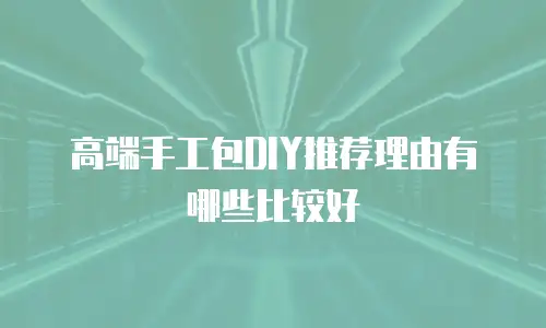 高端手工包DIY推荐理由有哪些比较好