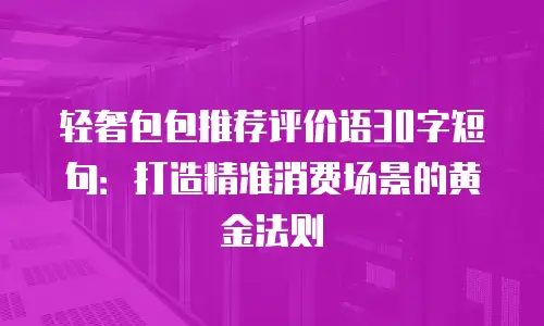 轻奢包包推荐评价语30字短句：打造精准消费场景的黄金法则