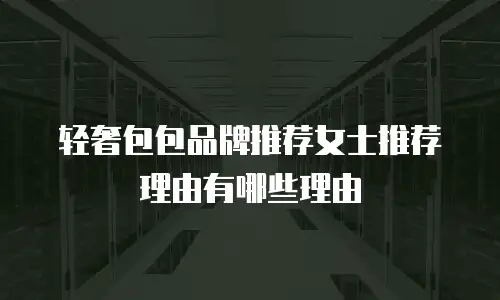 轻奢包包品牌推荐女士推荐理由有哪些理由