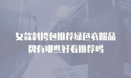 女款斜挎包推荐绿色衣服品牌有哪些好看推荐吗