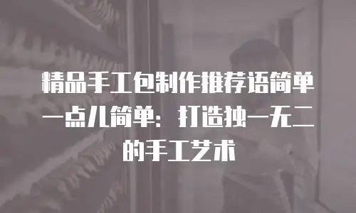 精品手工包制作推荐语简单一点儿简单：打造独一无二的手工艺术