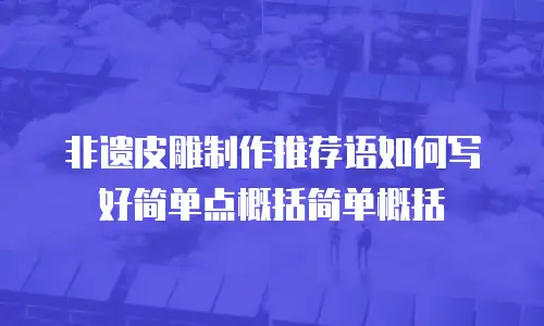 非遗皮雕制作推荐语如何写好简单点概括简单概括