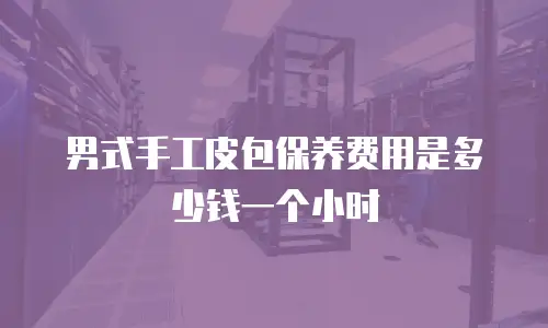 男式手工皮包保养费用是多少钱一个小时