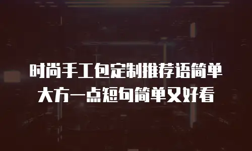 时尚手工包定制推荐语简单大方一点短句简单又好看