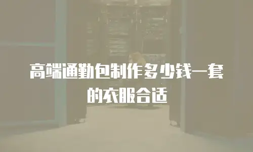 高端通勤包制作多少钱一套的衣服合适