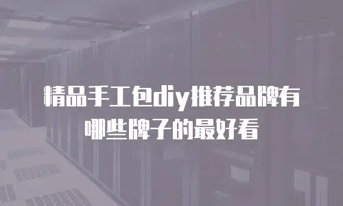 精品手工包diy推荐品牌有哪些牌子的最好看