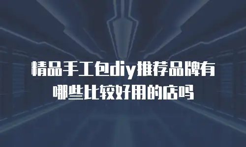 精品手工包diy推荐品牌有哪些比较好用的店吗