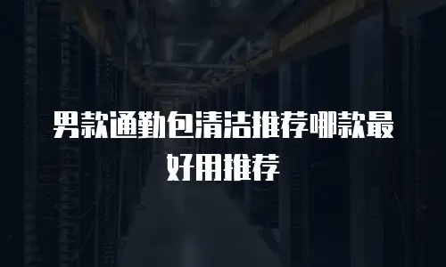 男款通勤包清洁推荐哪款最好用推荐