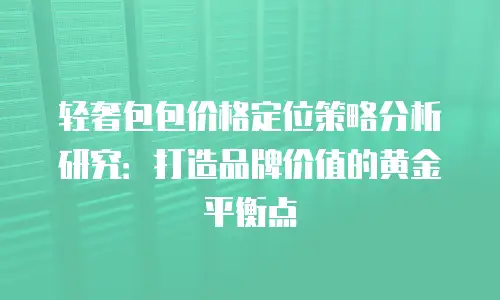 轻奢包包价格定位策略分析研究：打造品牌价值的黄金平衡点