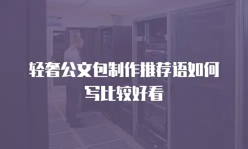轻奢公文包制作推荐语如何写比较好看