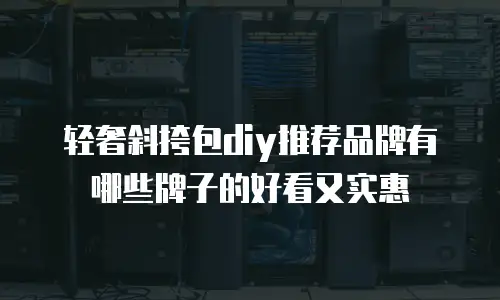 轻奢斜挎包diy推荐品牌有哪些牌子的好看又实惠