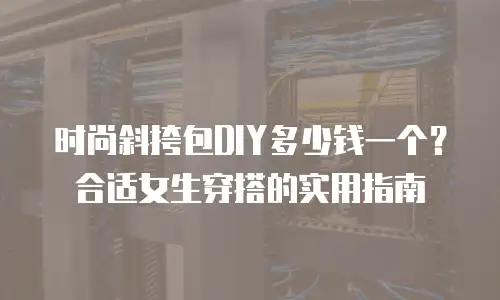 时尚斜挎包DIY多少钱一个？合适女生穿搭的实用指南