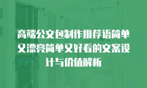高端公文包制作推荐语简单又漂亮简单又好看的文案设计与价值解析