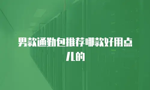 男款通勤包推荐哪款好用点儿的